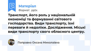Транспорт, його роль у національній економіці та формуванні світового господарства. Види транспорту, їхні переваги й недоліки. Дослідження. Міські види транспорту свого обласного центру.