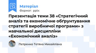 Презентація теми 38 «Стратегічний аналіз та економічне обґрунтування стратегії виробничої програми» з навчальної дисципліни «Економічний аналіз»