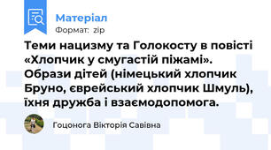 Теми нацизму та Голокосту в повісті «Хлопчик у смугастій піжамі». Образи дітей (німецький хлопчик Бруно, єврейський хлопчик Шмуль), їхня дружба і взаємодопомога.