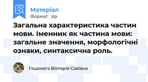 Загальна характеристика частин мови. Іменник як частина мови: загальне значення, морфологічні ознаки, синтаксична роль.