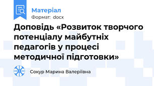 Доповідь «Розвиток творчого потенціалу майбутніх педагогів у процесі методичної підготовки»