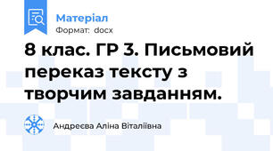 8 клас. ГР 3. Письмовий переказ тексту з творчим завданням.