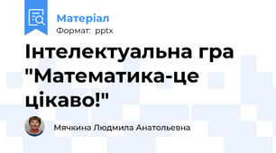 Інтелектуальна гра  "Математика-це цікаво!"