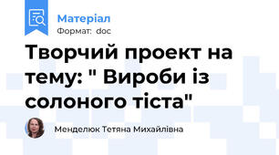 Творчий проект на тему: " Вироби із солоного тіста"
