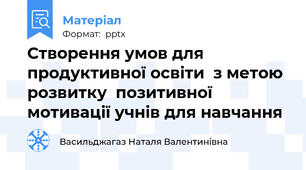 Створення умов для продуктивної освіти  з метою розвитку  позитивної мотивації учнів для навчання