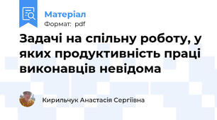 Задачі на спільну роботу, у яких продуктивність праці  виконавців невідома