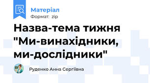 Назва-тема тижня "Ми-винахідники, ми-дослідники"