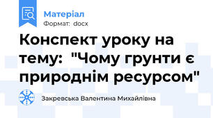Конспект уроку на тему:  "Чому грунти є природнім ресурсом"