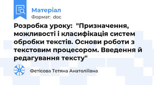 Розробка уроку:  "Призначення, можливості і класифікація систем обробки текстів. Основи роботи з текстовим процесором. Введення й редагування тексту"
