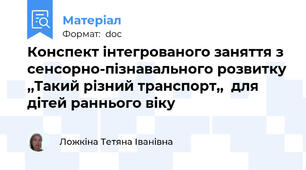 Конспект інтегрованого заняття з сенсорно-пізнавального розвитку ,,Такий різний транспорт,,  для дітей раннього віку