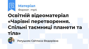 Освітній відеоматеріал «Чарівні перетворення. Спільні таємниці планети та тіла»