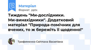 Тиждень "Ми-дослідники. Ми-винахідники". Додатковий матеріал "Природа-помічник для вчених, то ж бережіть її щоденно!"