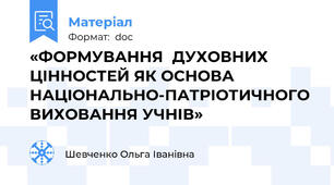 «ФОРМУВАННЯ  ДУХОВНИХ ЦІННОСТЕЙ ЯК ОСНОВА НАЦІОНАЛЬНО-ПАТРІОТИЧНОГО ВИХОВАННЯ УЧНІВ»