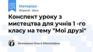 Конспект уроку з мистецтва для учнів 1 -го класу на тему "Мої друзі"