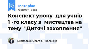 Конспект уроку  для учнів 1 -го класу з  мистецтва на тему  "Дитячі захоплення"