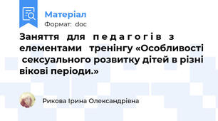 Заняття   для   п е д а г о г і в   з  елементами   тренінгу «Особливості  сексуального розвитку дітей в різні вікові періоди.»