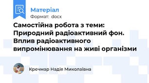 Самостійна робота з теми: Природний радіоактивний фон. Вплив радіоактивного випромінювання на живі організми