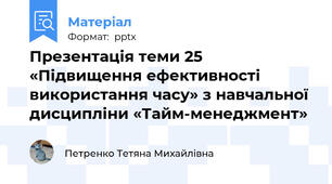 Презентація теми 25 «Підвищення ефективності використання часу» з навчальної дисципліни «Тайм-менеджмент»
