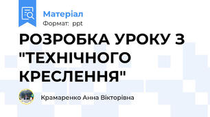 РОЗРОБКА УРОКУ З "ТЕХНІЧНОГО КРЕСЛЕННЯ"