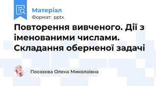 Повторення вивченого. Дії з іменованими числами. Складання оберненої задачі
