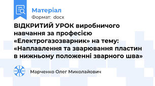 ВІДКРИТИЙ УРОК виробничого навчання за професією «Електрогазозварник» на тему: «Наплавлення та зварювання пластин в нижньому положенні зварного шва»