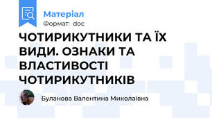 ЧОТИРИКУТНИКИ ТА ЇХ ВИДИ. ОЗНАКИ ТА ВЛАСТИВОСТІ ЧОТИРИКУТНИКІВ