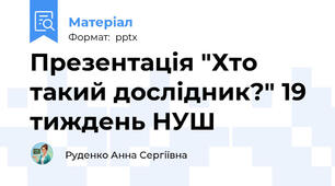 Презентація "Хто такий дослідник?" 19 тиждень НУШ