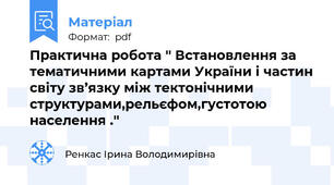 Практична робота '' Встановлення за тематичними картами України і частин світу зв’язку між тектонічними структурами,рельєфом,густотою населення .''