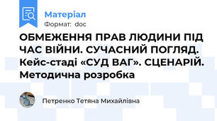 ОБМЕЖЕННЯ ПРАВ ЛЮДИНИ ПІД ЧАС ВІЙНИ. СУЧАСНИЙ ПОГЛЯД. Кейс-стаді «СУД ВАГ». СЦЕНАРІЙ. Методична розробка