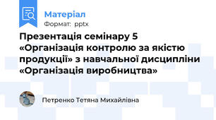 Презентація семінару 5 «Організація контролю за якістю продукції» з навчальної дисципліни «Організація виробництва»