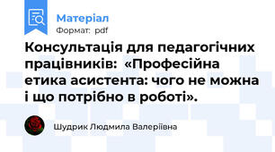 Консультація для педагогічних працівників:  «Професійна етика асистента: чого не можна і що потрібно в роботі».