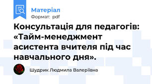 Консультація для педагогів:  «Тайм-менеджмент асистента вчителя під час навчального дня».