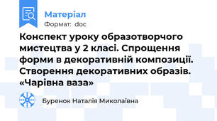 Конспект уроку образотворчого мистецтва у 2 класі. Спрощення форми в декоративній композиції. Створення декоративних образів. «Чарівна ваза»
