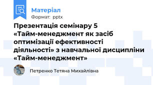 Презентація семінару 5 «Тайм-менеджмент як засіб оптимізації ефективності діяльності» з навчальної дисципліни «Тайм-менеджмент»