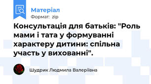Консультація для батьків: "Роль мами і тата у формуванні характеру дитини: спільна участь у вихованні".