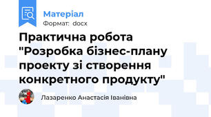 Практична робота "Розробка бізнес-плану проекту зі створення конкретного продукту"
