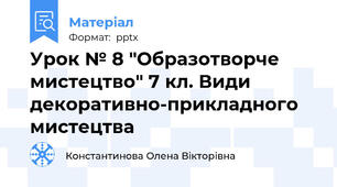 Урок № 8 "Образотворче мистецтво" 7 кл. Види декоративно-прикладного мистецтва