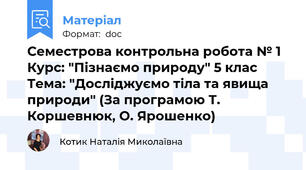 Семестрова контрольна робота № 1 Курс: "Пізнаємо природу" 5 клас Тема: "Досліджуємо тіла та явища природи" (За програмою Т. Коршевнюк, О. Ярошенко)