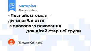 «Познайомтесь, я  - дитина»Заняття                                      з правового виховання                                      для дітей старшої групи