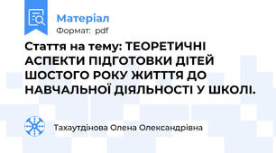 Стаття на тему: ТЕОРЕТИЧНІ АСПЕКТИ ПІДГОТОВКИ ДІТЕЙ ШОСТОГО РОКУ ЖИТТТЯ ДО НАВЧАЛЬНОЇ ДІЯЛЬНОСТІ У ШКОЛІ.