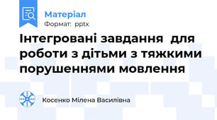 Інтегровані завдання  для роботи з дітьми з тяжкими порушеннями мовлення