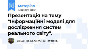 Презентація на тему "Інформаційні моделі для дослідження систем реального світу".