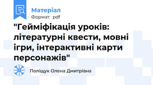 "Гейміфікація уроків: літературні квести, мовні ігри, інтерактивні карти персонажів"