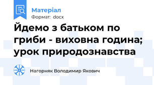 Йдемо з батьком по гриби - виховна година; урок природознавства