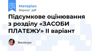 Підсумкове оцінювання з розділу «ЗАСОБИ ПЛАТЕЖУ» II варіант
