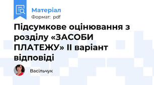 Підсумкове оцінювання з розділу «ЗАСОБИ ПЛАТЕЖУ» II варіант відповіді