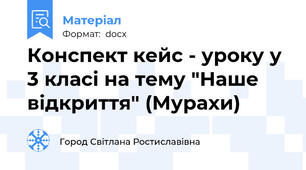 Конспект кейс - уроку у 3 класі на тему "Наше відкриття" (Мурахи)