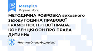 МЕТОДИЧНА РОЗРОБКА виховного заходу ГОДИНА ПРАВОВОЇ ГРАМОТНОСТІ «ТВОЇ ПРАВА. КОНВЕНЦІЯ ООН ПРО ПРАВА ДИТИНИ»