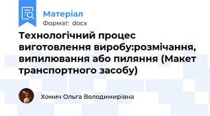 Технологічний процес виготовлення виробу:розмічання, випилювання або пиляння (Макет транспортного засобу)