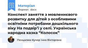 Конспект заняття з мовленнєвого розвитку для дітей з особливими освітніми потребами дошкільного віку На подвір’ї у селі. Українська народна казка “Колосок”